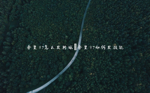 拳皇97怎么发转球 拳皇97如何发技能 拳皇97怎么发转球 拳皇97如何发技能