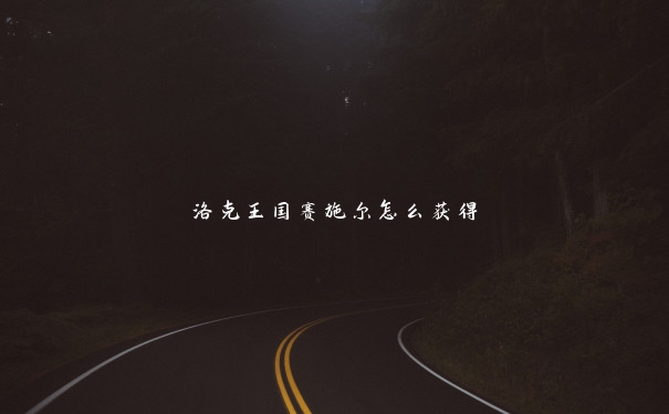 洛克王国赛施尔怎么获得 洛克王国赛施尔怎么获得