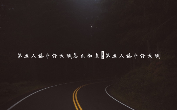 第五人格牛仔天赋怎么加点_第五人格牛仔天赋 第五人格牛仔天赋怎么加点_第五人格牛仔天赋