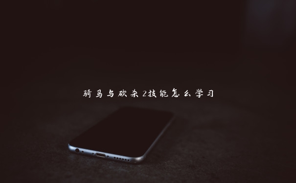 骑马与砍杀2技能怎么学习 骑马与砍杀2技能怎么学习