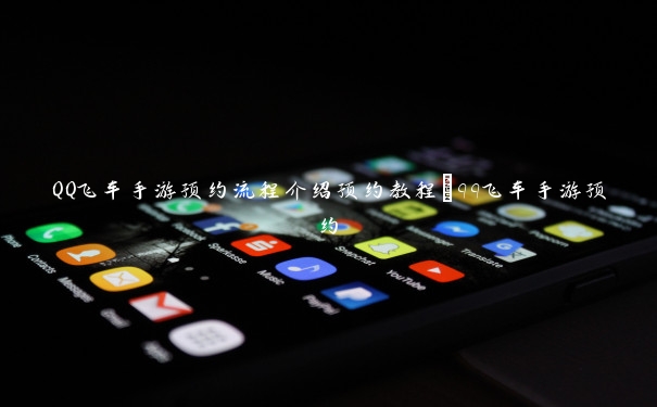 QQ飞车手游预约流程介绍预约教程_qq飞车手游预约 QQ飞车手游预约流程介绍预约教程_qq飞车手游预约