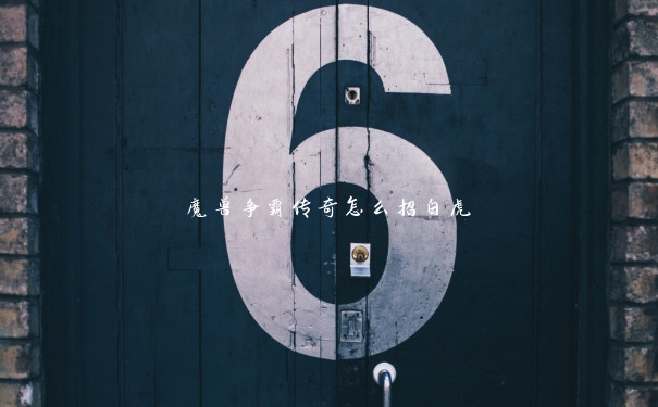魔兽争霸传奇怎么招白虎 魔兽争霸传奇怎么招白虎