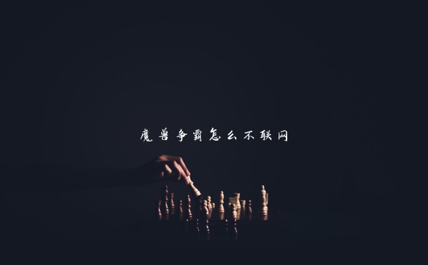 魔兽争霸怎么不联网 魔兽争霸怎么不联网
