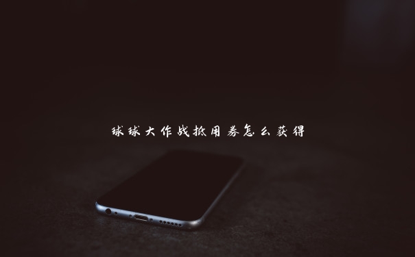 球球大作战抵用券怎么获得 球球大作战抵用券怎么获得