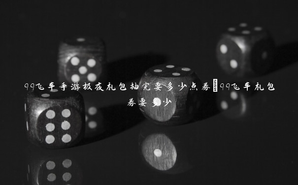 qq飞车手游极夜礼包抽完要多少点券_qq飞车礼包券要多少 qq飞车手游极夜礼包抽完要多少点券_qq飞车礼包券要多少