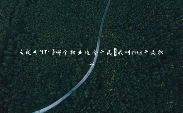 《我叫MT4》哪个职业适合平民_我叫mt4平民职业 《我叫MT4》哪个职业适合平民_我叫mt4平民职业