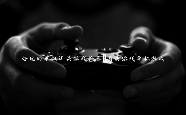 好玩的单机闯关游戏推荐_闯关游戏单机游戏 好玩的单机闯关游戏推荐_闯关游戏单机游戏