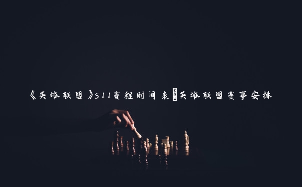 《英雄联盟》s11赛程时间表_英雄联盟赛事安排 《英雄联盟》s11赛程时间表_英雄联盟赛事安排