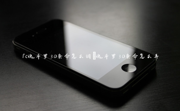 fc魂斗罗30条命怎么调_魂斗罗30条命怎么弄 fc魂斗罗30条命怎么调_魂斗罗30条命怎么弄
