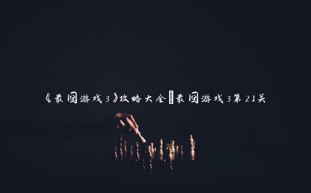 《最囧游戏3》攻略大全_最囧游戏3第21关 《最囧游戏3》攻略大全_最囧游戏3第21关