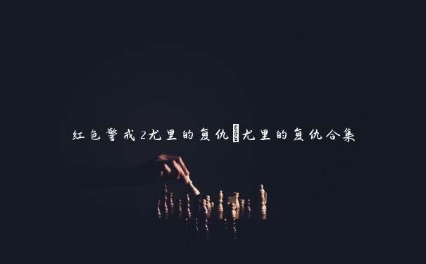 红色警戒2尤里的复仇_尤里的复仇合集 红色警戒2尤里的复仇_尤里的复仇合集