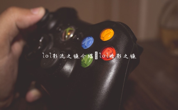 lol影流之镰介绍_lol暗影之镰 lol影流之镰介绍_lol暗影之镰