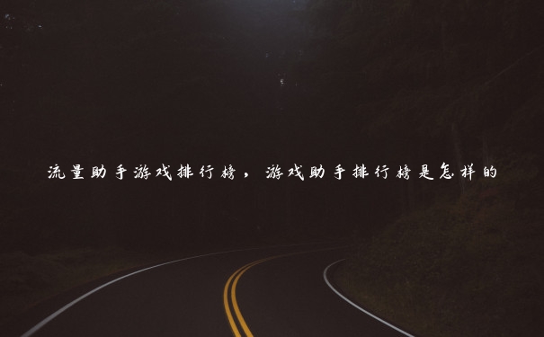 流量助手游戏排行榜,游戏助手排行榜是怎样的 流量助手游戏排行榜,游戏助手排行榜是怎样的