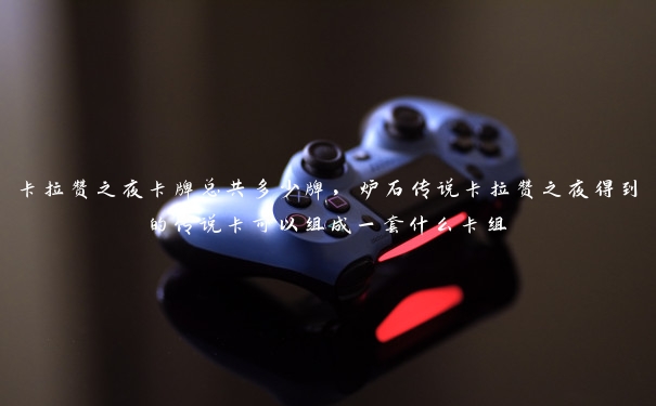卡拉赞之夜卡牌总共多少牌,炉石传说卡拉赞之夜得到的传说卡可以组成一套什么卡组 卡拉赞之夜卡牌总共多少牌,炉石传说卡拉赞之夜得到的传说卡可以组成一套什么卡组