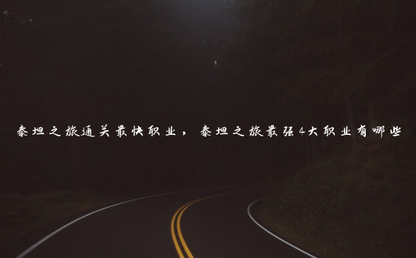 泰坦之旅通关最快职业，泰坦之旅最强4大职业有哪些