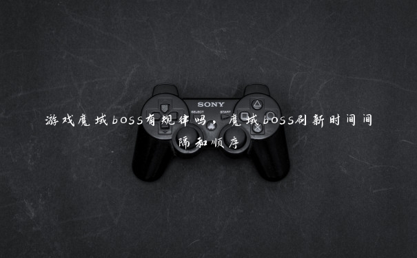 游戏魔域boss有规律吗，魔域boss刷新时间间隔和顺序