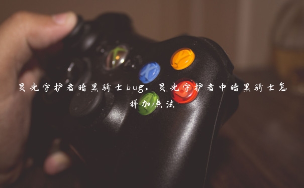 灵光守护者暗黑骑士bug,灵光守护者中暗黑骑士怎样加点法 灵光守护者暗黑骑士bug,灵光守护者中暗黑骑士怎样加点法