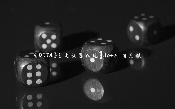 《DOTA》自走棋怎么玩_dota 自走棋 《DOTA》自走棋怎么玩_dota 自走棋