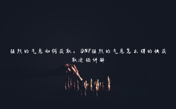 强烈的气息如何获取，DNF强烈的气息怎么得的快获取途径讲解