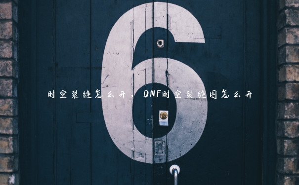 时空裂缝怎么开,DNF时空裂缝图怎么开 时空裂缝怎么开,DNF时空裂缝图怎么开