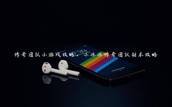 传奇团队小游戏攻略,小冰冰传奇团队副本攻略 传奇团队小游戏攻略,小冰冰传奇团队副本攻略