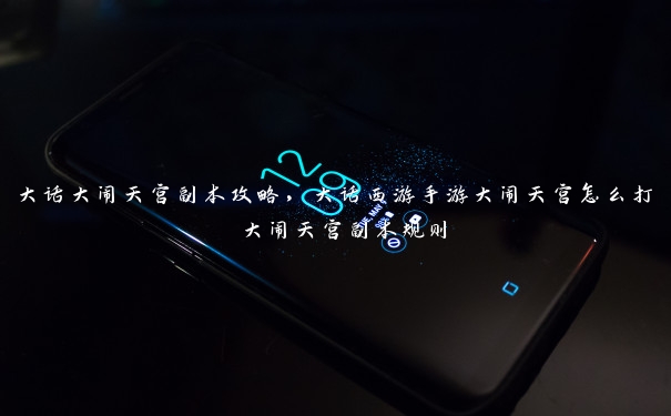 大话大闹天宫副本攻略,大话西游手游大闹天宫怎么打 大闹天宫副本规则 大话大闹天宫副本攻略,大话西游手游大闹天宫怎么打 大闹天宫副本规则