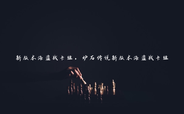 新版本海盗战卡组，炉石传说新版本海盗战卡组