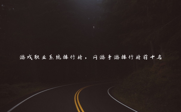 游戏职业系统排行榜,网游手游排行榜前十名 游戏职业系统排行榜,网游手游排行榜前十名