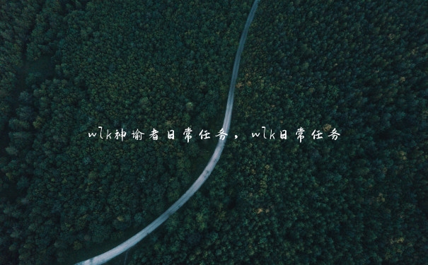wlk神谕者日常任务,wlk日常任务 wlk神谕者日常任务,wlk日常任务