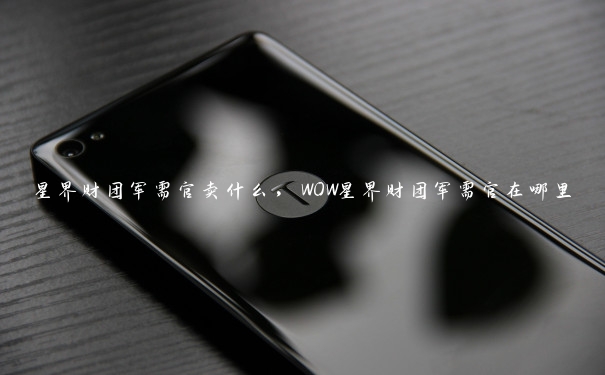 星界财团军需官卖什么，WOW星界财团军需官在哪里