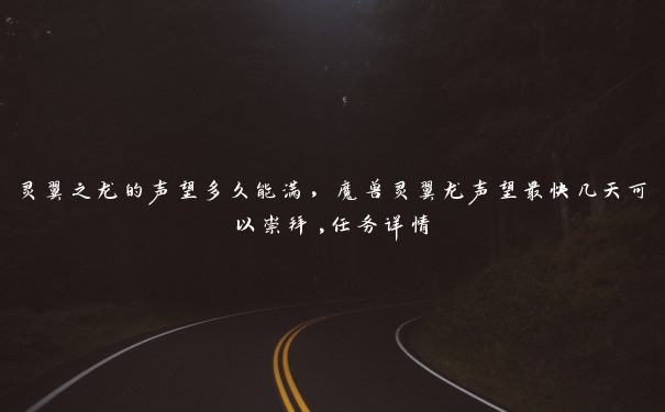 灵翼之龙的声望多久能满,魔兽灵翼龙声望最快几天可以崇拜,任务详情 灵翼之龙的声望多久能满,魔兽灵翼龙声望最快几天可以崇拜,任务详情