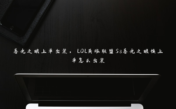 暮光之眼上单出装,LOL英雄联盟S8暮光之眼慎上单怎么出装 暮光之眼上单出装,LOL英雄联盟S8暮光之眼慎上单怎么出装
