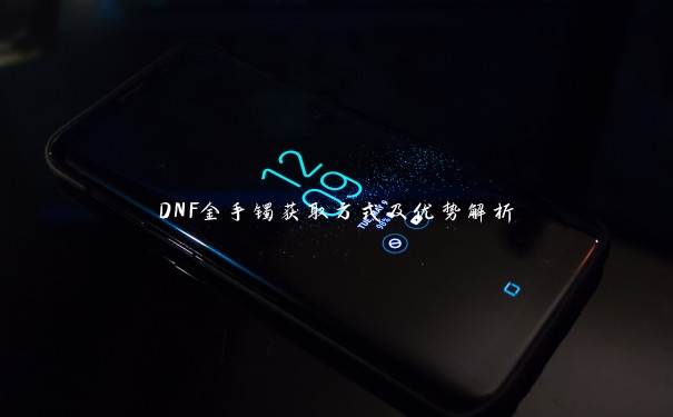 DNF金手镯获取方式及优势解析 DNF金手镯获取方式及优势解析