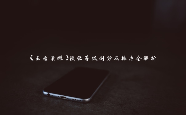 《王者荣耀》段位等级划分及排序全解析 《王者荣耀》段位等级划分及排序全解析