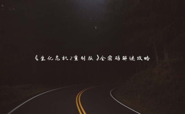 《生化危机2重制版》全密码解谜攻略 《生化危机2重制版》全密码解谜攻略