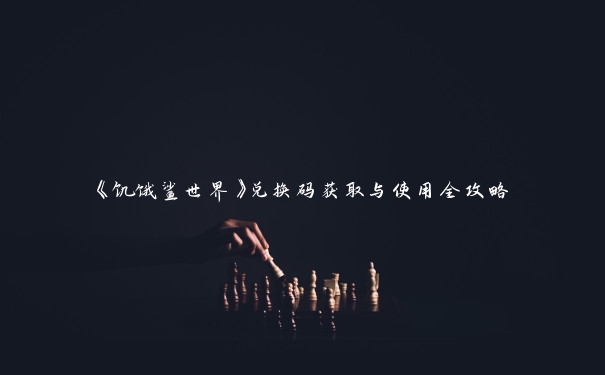 《饥饿鲨世界》兑换码获取与使用全攻略 《饥饿鲨世界》兑换码获取与使用全攻略