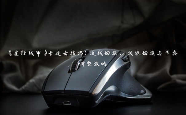 《星际战甲》卡连击技巧：近战切换、技能切换与节奏调整攻略