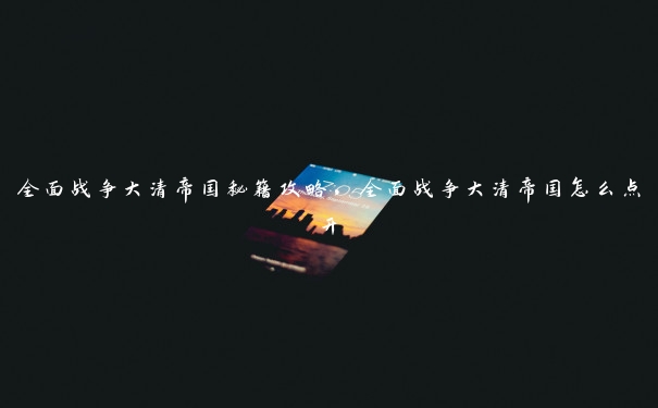 全面战争大清帝国秘籍攻略,全面战争大清帝国怎么点开 全面战争大清帝国秘籍攻略,全面战争大清帝国怎么点开