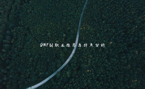DNF副职业推荐与特点分析 DNF副职业推荐与特点分析