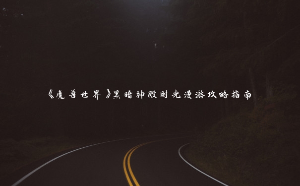 《魔兽世界》黑暗神殿时光漫游攻略指南 《魔兽世界》黑暗神殿时光漫游攻略指南