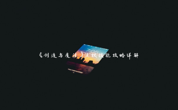 《创造与魔法》法杖技能攻略详解 《创造与魔法》法杖技能攻略详解