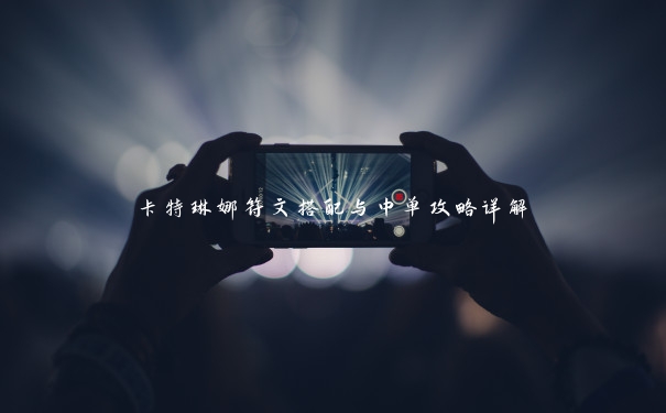 卡特琳娜符文搭配与中单攻略详解 卡特琳娜符文搭配与中单攻略详解