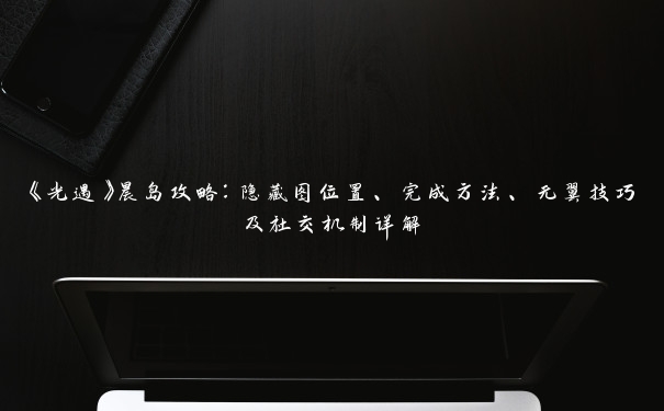 《光遇》晨岛攻略:隐藏图位置、完成方法、无翼技巧及社交机制详解 《光遇》晨岛攻略:隐藏图位置、完成方法、无翼技巧及社交机制详解